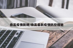 南昌疫情新规/南昌最新疫情防控措施