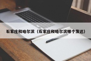 石家庄和哈尔滨（石家庄和哈尔滨哪个发达）