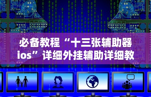 必备教程“十三张辅助器ios”详细外挂辅助详细教程