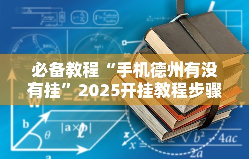 必备教程“手机德州有没有挂”2025开挂教程步骤