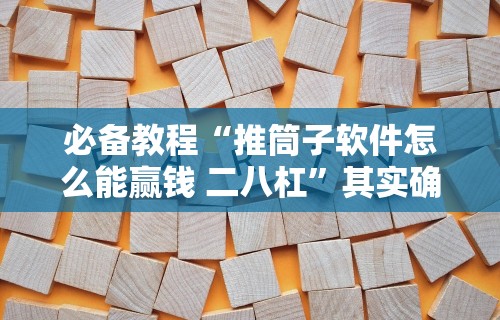 必备教程“推筒子软件怎么能赢钱 二八杠”其实确实有挂