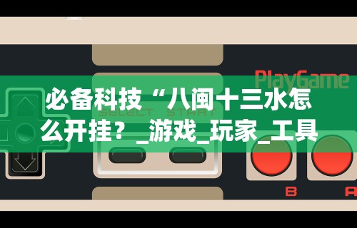必备科技“八闽十三水怎么开挂？_游戏_玩家_工具