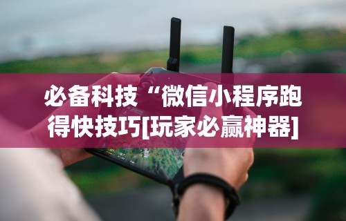必备科技“微信小程序跑得快技巧[玩家必赢神器]