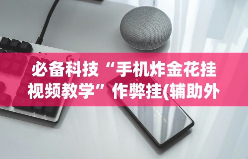 必备科技“手机炸金花挂视频教学”作弊挂(辅助外挂+教程)