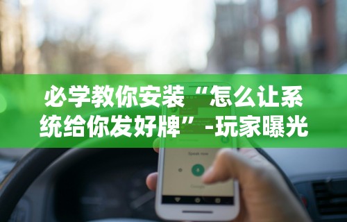 必学教你安装“怎么让系统给你发好牌”-玩家曝光开挂流程