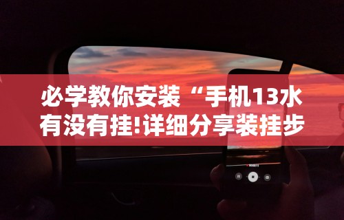 必学教你安装“手机13水有没有挂!详细分享装挂步骤