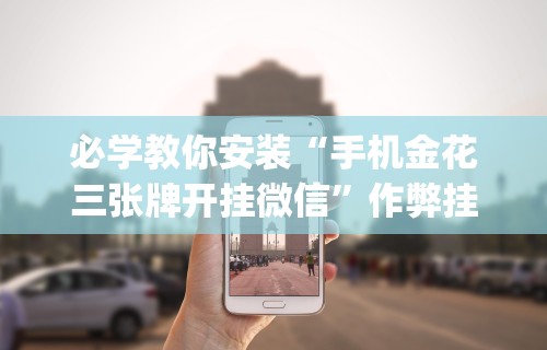 必学教你安装“湖南字牌跑胡子心得体会技巧”揭秘透视辅助万能挂