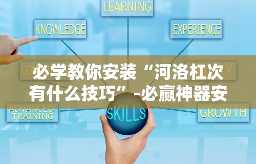 必学教你安装“河洛杠次有什么技巧”-必赢神器安装