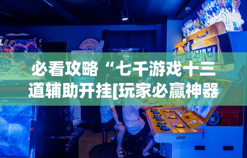 必看攻略“七千游戏十三道辅助开挂[玩家必赢神器]