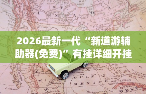 2026最新一代“新道游辅助器(免费)”有挂详细开挂教程