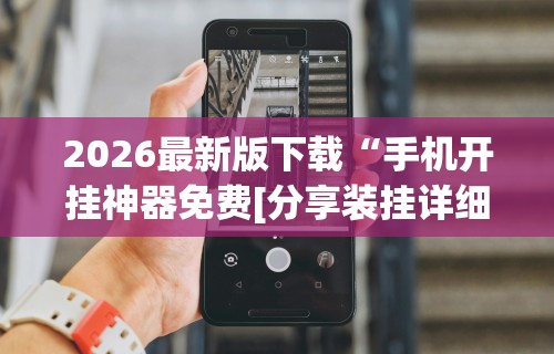 2026最新版下载“手机开挂神器免费[分享装挂详细步骤]