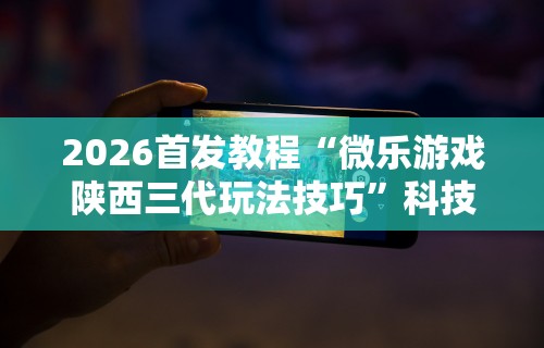 2026首发教程“微信家乡大贰开挂器[确实真的有挂]