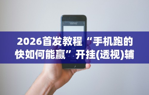 2026首发教程“手机跑的快如何能赢”开挂(透视)辅助教程