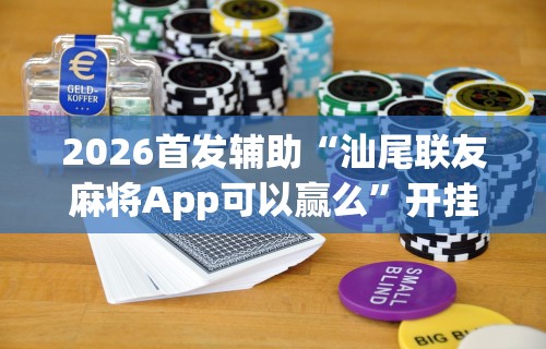 2026首发辅助“汕尾联友麻将App可以赢么”开挂科技辅助神器手机