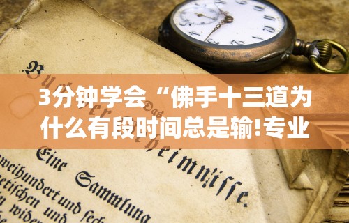 3分钟学会“佛手十三道为什么有段时间总是输!专业师傅带你一起了解(确实有挂)