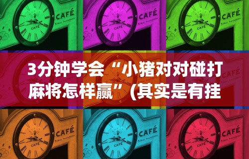 3分钟学会“小猪对对碰打麻将怎样赢”(其实是有挂)