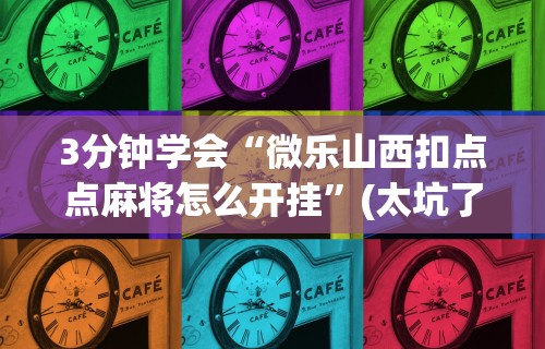 3分钟学会“微乐山西扣点点麻将怎么开挂”(太坑了果然有挂)