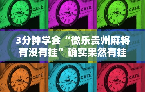 3分钟学会“微乐贵州麻将有没有挂”确实果然有挂