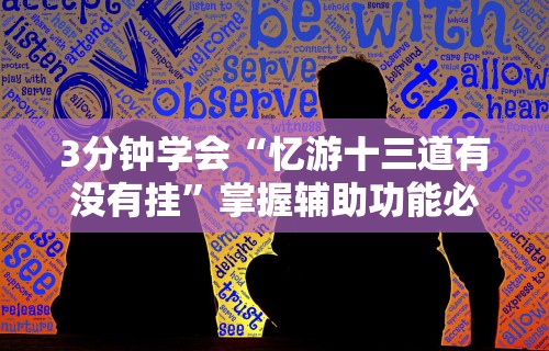 3分钟学会“忆游十三道有没有挂”掌握辅助功能必胜规则