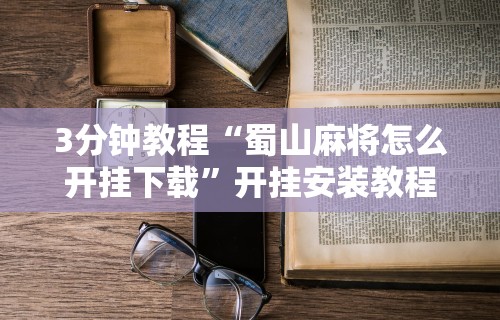 3分钟教程“蜀山麻将怎么开挂下载”开挂安装教程