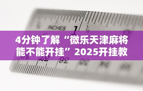 4分钟了解“微乐天津麻将能不能开挂”2025开挂教程步骤