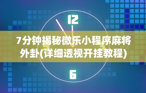 7分钟揭秘微乐小程序麻将外卦(详细透视开挂教程)