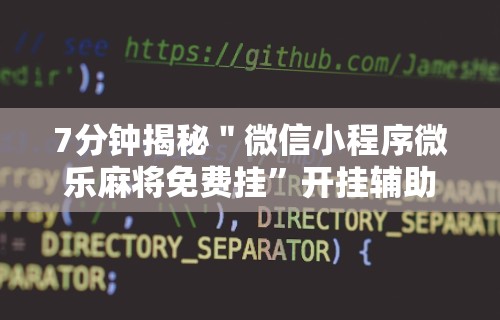 7分钟揭秘＂微信小程序微乐麻将免费挂”开挂辅助详细步骤