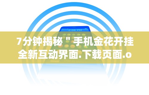 7分钟揭秘＂手机金花开挂全新互动界面.下载页面.org／大连”掌握辅助功能必胜规则
