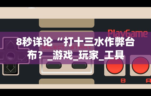 8秒详论“打十三水作弊台布？_游戏_玩家_工具