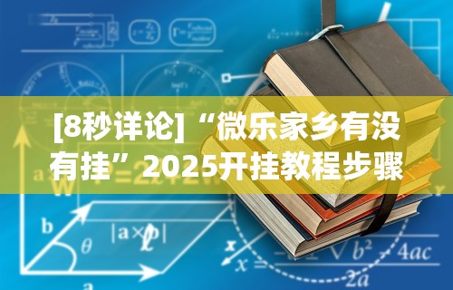 [8秒详论]“微乐家乡有没有挂”2025开挂教程步骤
