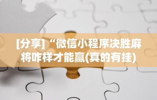 [分享]“微信小程序决胜麻将咋样才能赢(真的有挂)