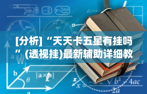 [分析]“天天卡五星有挂吗”(透视挂)最新辅助详细教程