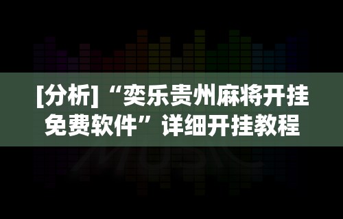 [分析]“奕乐贵州麻将开挂免费软件”详细开挂教程