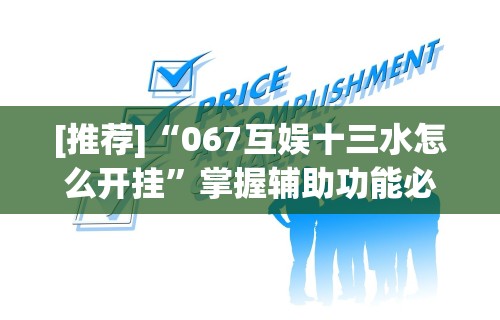 [推荐]“067互娱十三水怎么开挂”掌握辅助功能必胜规则
