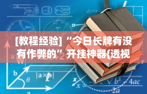 [教程经验]“今日长牌有没有作弊的”开挂神器{透视辅助}全揭秘