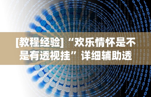 [教程经验]“欢乐情怀是不是有透视挂”详细辅助透视