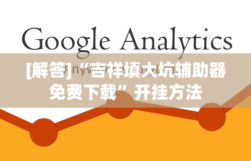 [解答]“吉祥填大坑辅助器免费下载”开挂方法