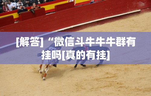 [解答]“微信斗牛牛牛群有挂吗[真的有挂]