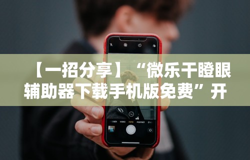 【一招分享】“微乐干瞪眼辅助器下载手机版免费”开挂辅助软件教程