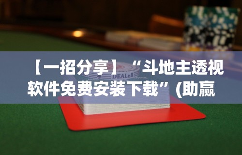 【一招分享】“斗地主透视软件免费安装下载”(助赢详细开挂教程)