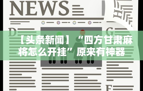 【头条新闻】“四方甘肃麻将怎么开挂”原来有神器下载!