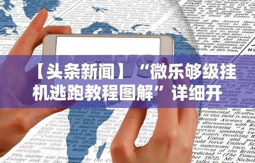 【头条新闻】“微乐够级挂机逃跑教程图解”详细开挂玩法