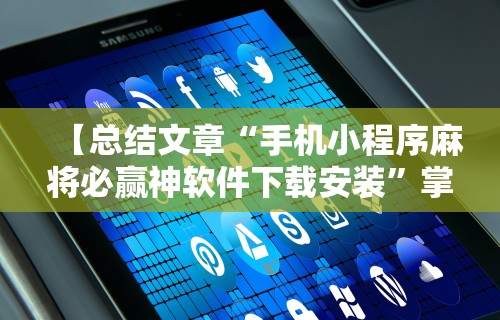 【总结文章“手机小程序麻将必赢神软件下载安装”掌握辅助功能必胜规则