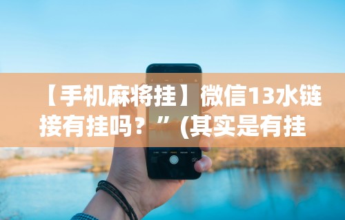 【手机麻将挂】微信13水链接有挂吗？”(其实是有挂)