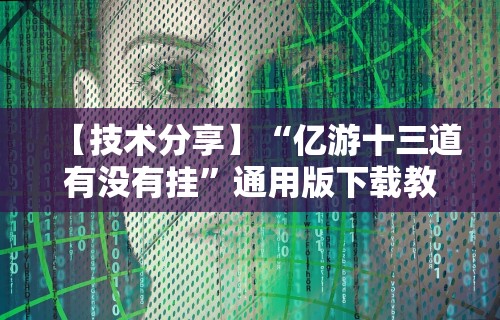 【技术分享】“亿游十三道有没有挂”通用版下载教程！