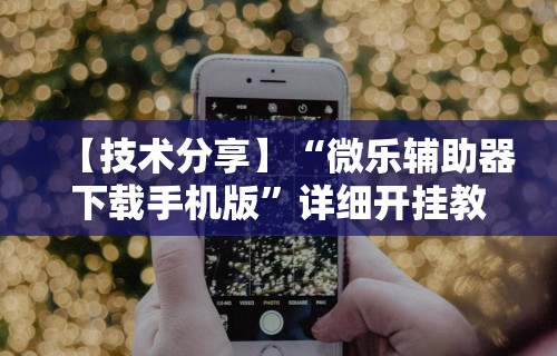 【技术分享】“微乐辅助器下载手机版”详细开挂教程