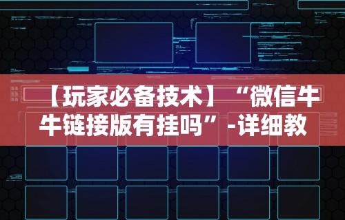 【玩家必备技术】“微信牛牛链接版有挂吗”-详细教程