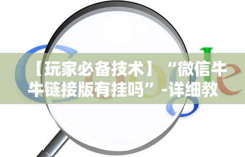 【玩家必备技术】“微信牛牛链接版有挂吗”-详细教程