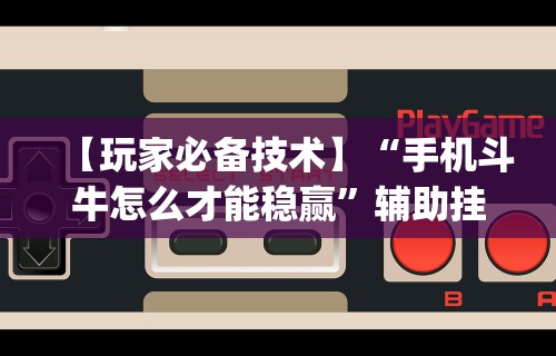【玩家必备技术】“手机斗牛怎么才能稳赢”辅助挂下载”(最新开挂教程)