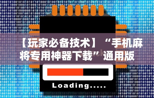 【玩家必备技术】“手机麻将专用神器下载”通用版下载教程！